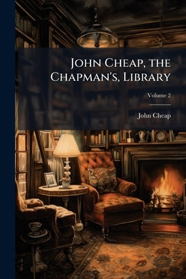 John Cheap, the Chapman's, Library: The Scottish Chap Literature of Last Century, Classified. With Life of Dougal Graham; Volume 2 by Cheap, John