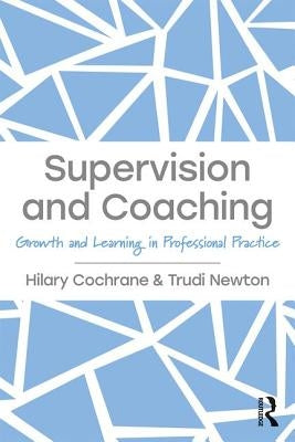 Supervision and Coaching: Growth and Learning in Professional Practice by Cochrane, Hilary