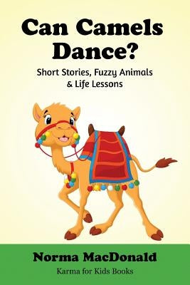 Can Camels Dance?: Short Stories, Fuzzy Animals and Life Lessons by MacDonald, Norma