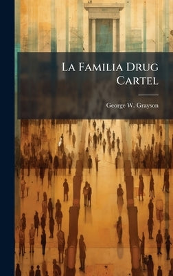La Familia Drug Cartel by Grayson, George W.
