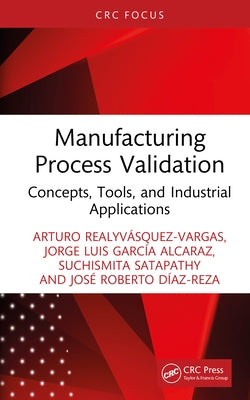 Manufacturing Process Validation: Concepts, Tools, and Industrial Applications by Realyvásquez-Vargas, Arturo