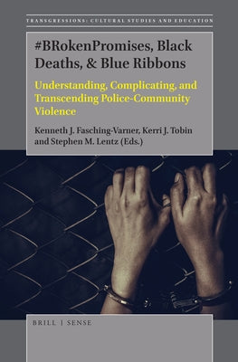 #Brokenpromises, Black Deaths, & Blue Ribbons: Understanding, Complicating, and Transcending Police-Community Violence by J. Fasching-Varner, Kenneth