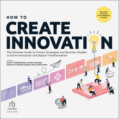 How to Create Innovation: The Ultimate Guide to Proven Strategies and Business Models to Drive Innovation and Digital Transformation by Dieffenbacher, Stefan F.