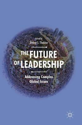 The Future of Leadership: Addressing Complex Global Issues by Thakkar, Bharat S.