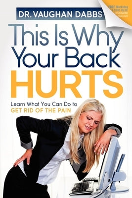 This Is Why Your Back Hurts: Learn What You Can Do to Get Rid of the Pain by Dabbs, Vaughan