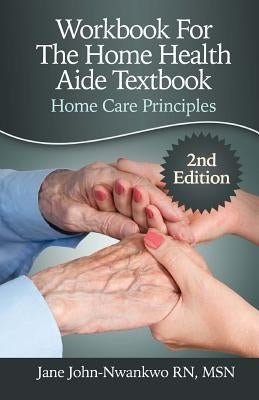 Workbook For The Home Health Aide Textbook: Home Care Principles by John-Nwankwo Rn, Msn Jane