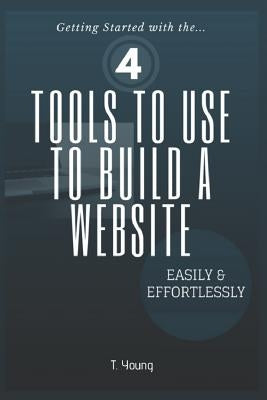 4 Tools to Use to Build a Website Easily & Effortlessly by Young, T.