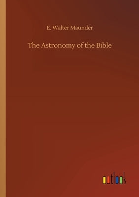 The Astronomy of the Bible by Maunder, E. Walter