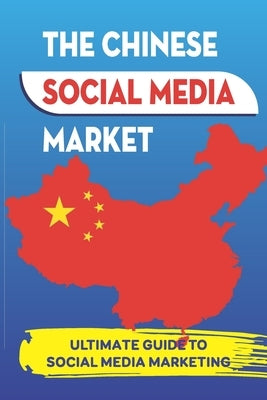 The Chinese Social Media Market: Ultimate Guide To Social Media Marketing: Social Networking In China Statistics & Facts by Minn, Luanne