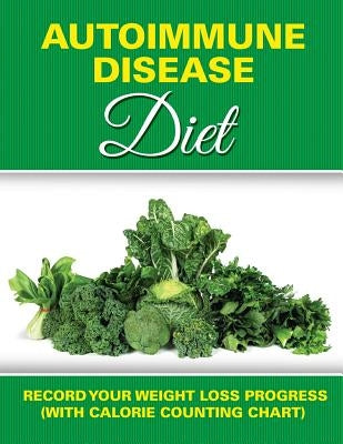 Autoimmune Disease Diet: Record Your Weight Loss Progress (with Calorie Counting Chart) by Speedy Publishing LLC