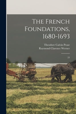 The French Foundations, 1680-1693: 23 by Pease, Theodore Calvin