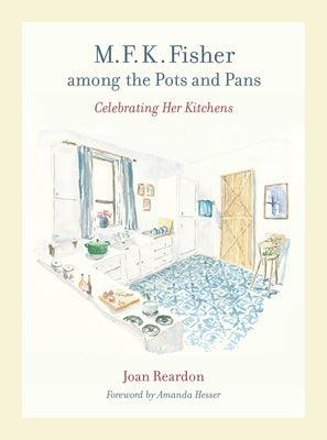 M. F. K. Fisher Among the Pots and Pans: Celebrating Her Kitchens Volume 22 by Reardon, Joan