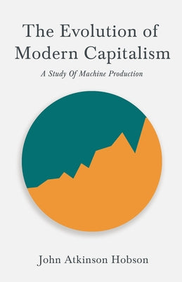 The Evolution of Modern Capitalism - A Study of Machine Production: With an Excerpt from Imperialism, the Highest Stage of Capitalism by V. I. Lenin by Hobson, John Atkinson
