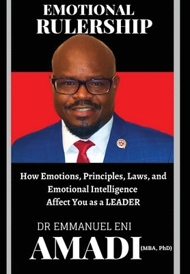 Emotional Rulership: How Emotions, Principles, Laws, and Emotional Intelligence Affect You as a LEADER by Amadi, Emmanuel Eni