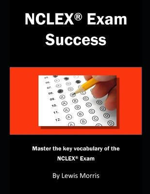 NCLEX Exam Success: Master the Key Vocabulary of the NCLEX Exam by Morris, Lewis