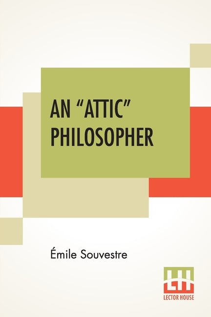 An "Attic" Philosopher: (Un Philosophe Sous Les Toits) With A Preface By Joseph Bertrand, Of The French Academy by Souvestre, Émile