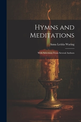 Hymns and Meditations: With Selections From Several Authors by Waring, Anna Letitia