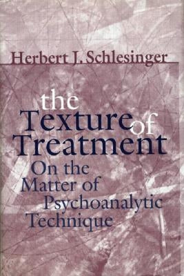 The Texture of Treatment: On the Matter of Psychoanalytic Technique by Schlesinger, Herbert J.