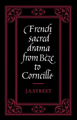 French Sacred Drama from B Ze to Corneille: Dramatic Forms and Their Purposes in the Early Modern Theatre by Street, J. S.