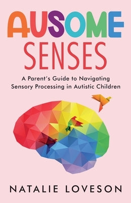 Ausome Senses A Parent's Guide to Navigating Sensory Processing in Autistic Children by Loveson, Natalie