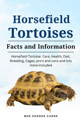 Horsefield Tortoises: Horsefield tortoise care, health, diet, breeding, cages, pro's and cons and lots more included by Carre, Ben George