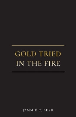Gold Tried In The Fire by Bush, Jammie C.