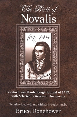 The Birth of Novalis: Friedrich Von Hardenberg's Journal of 1797, with Selected Letters and Documents by Donehower, Bruce