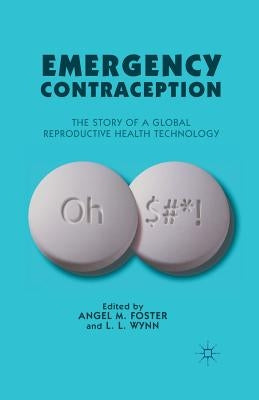 Emergency Contraception: The Story of a Global Reproductive Health Technology by Foster, A.