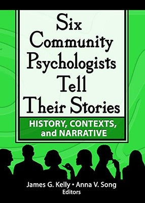 Six Community Psychologists Tell Their Stories: History, Contexts, and Narrative by Kelly, James G.