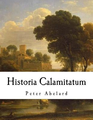 Historia Calamitatum: The Story of My Misfortunes by Bellows, Henry Adams