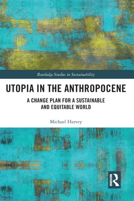 Utopia in the Anthropocene: A Change Plan for a Sustainable and Equitable World by Harvey, Michael