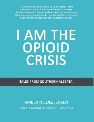 I Am The Opioid Crisis: Stories From Southern Alberta by Eaglespeaker, Jason