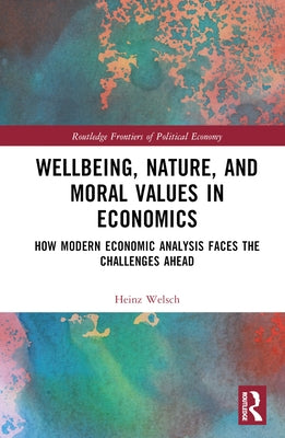 Wellbeing, Nature, and Moral Values in Economics: How Modern Economic Analysis Faces the Challenges Ahead by Welsch, Heinz