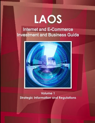 Laos Internet and E-Commerce Investment and Business Guide Volume 1 Strategic Information and Regulations by Ibp, Inc