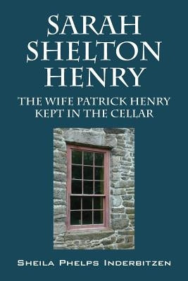 Sarah Shelton Henry: The wife Patrick Henry kept in the cellar by Inderbitzen, Sheila Phelps