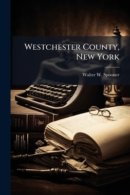 Westchester County, New York: Biographical by Spooner, Walter W. B. 1861