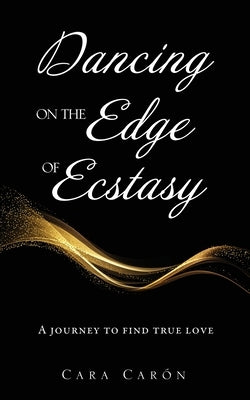 Dancing On the Edge Of Ecstasy: A journey to find true love by Carón, Cara
