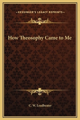 How Theosophy Came to Me by Leadbeater, C. W.