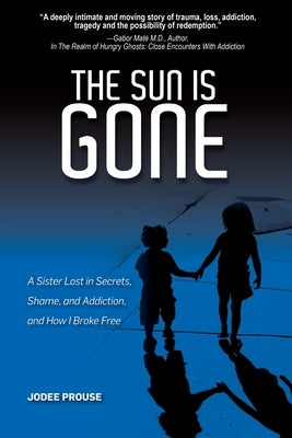The Sun is Gone: A Sister Lost in Secrets, Shame, and Addiction, and How I Broke Free by Prouse, Jodee