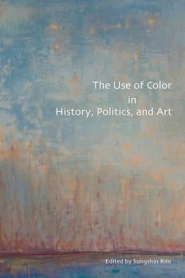 The Use of Color in History, Politics, and Art by Kim, Sungshin