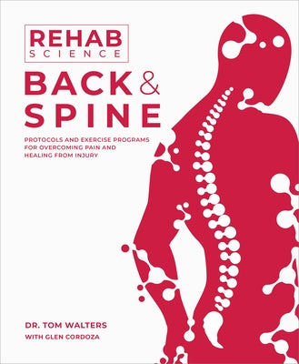 Rehab Science: Back and Spine: Protocols and Exercise Programs for Overcoming Pain and Healing from Injury by Walters, Tom