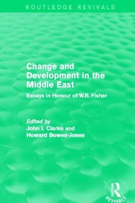 Change and Development in the Middle East (Routledge Revivals): Essays in honour of W.B. Fisher by John, Clarke