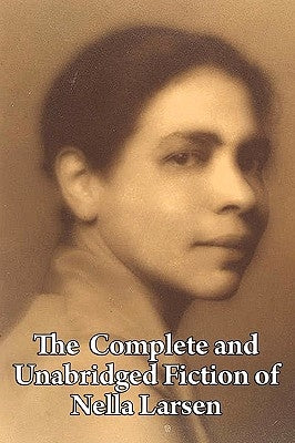 The Complete and Unabridged Fiction of Nella Larsen by Larsen, Nella
