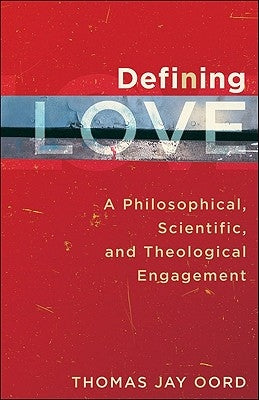 Defining Love: A Philosophical, Scientific, and Theological Engagement by Oord, Thomas Jay