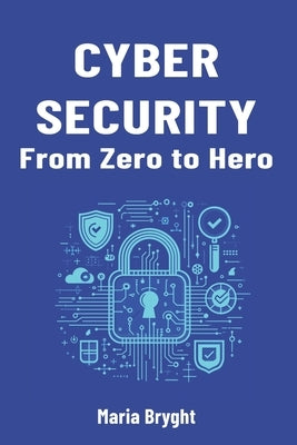 Cybersecurity from Zero to Hero: A begginer's guide to cybersecurity by Bryght, Maria