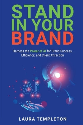 Stand In Your Brand: Harness the Power of AI for Brand Success, Efficiency, and Client Attraction by Templeton, Laura