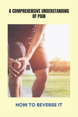 A Comprehensive Understanding Of Pain: How To Reverse It: Muscle Pain In Leg by Cichonski, Bess