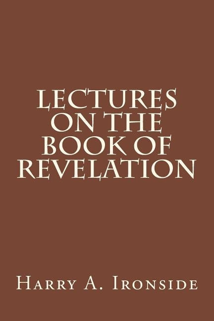 Lectures on the Book of Revelation by Ironside, Harry A.