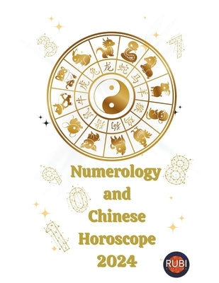 Numerology and Chinese Horoscope 2024 by Rubi, Alina a.