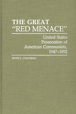The Great Red Menace: United States Prosecution of American Communists, 1947-1952 by Steinberg, Peter L.